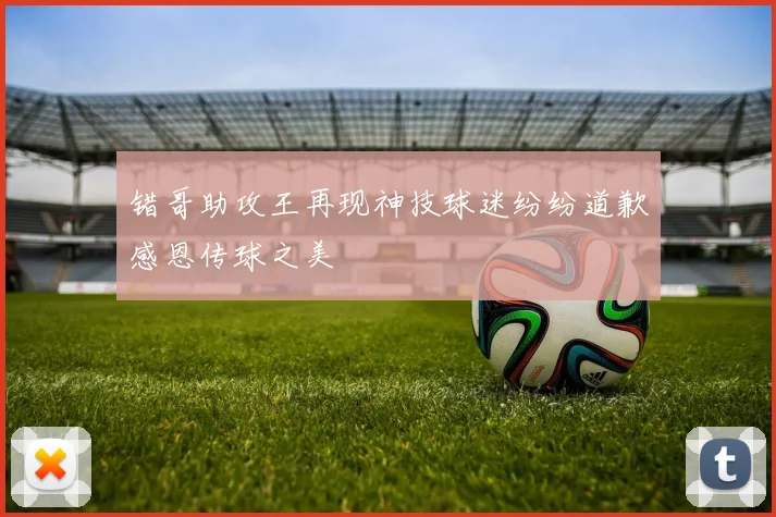 错哥助攻王再现神技球迷纷纷道歉感恩传球之美