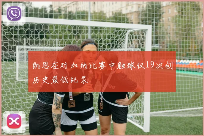 凯恩在对加纳比赛中触球仅19次创历史最低纪录