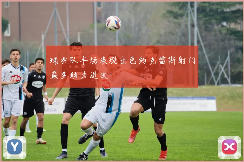 瑞典队半场表现出色约克雷斯射门最多助力进攻