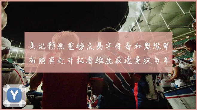 美记预测重磅交易字母哥加盟绿军布朗奔赴开拓者雄鹿获选秀权与年轻球员