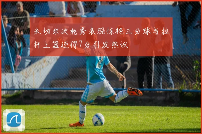 米切尔次轮秀表现惊艳三分球与拉杆上篮连得7分引发热议