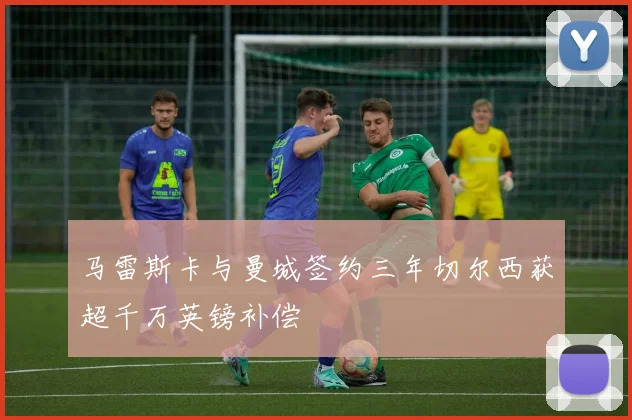 马雷斯卡与曼城签约三年切尔西获超千万英镑补偿