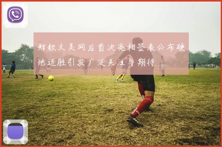 郑钦文美网后首次亮相签表公布硬地连胜引发广泛关注与期待