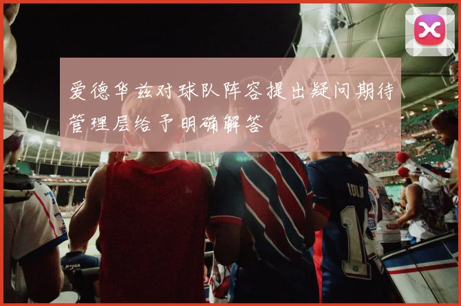 爱德华兹对球队阵容提出疑问期待管理层给予明确解答