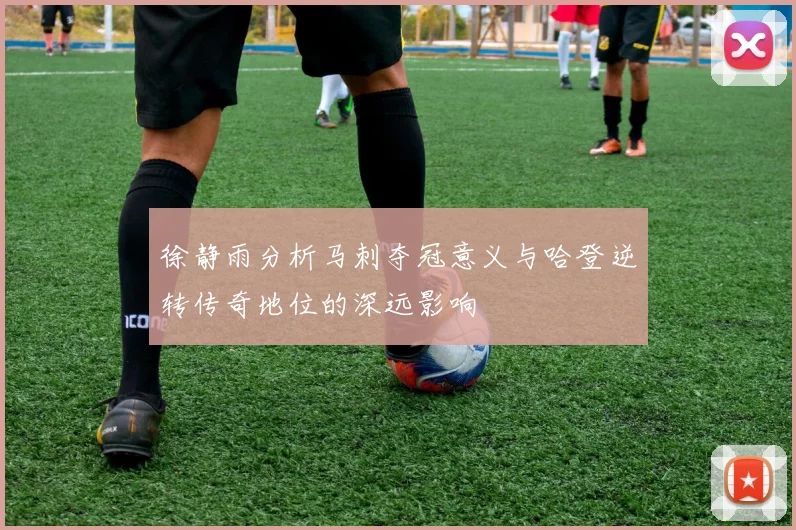 徐静雨分析马刺夺冠意义与哈登逆转传奇地位的深远影响