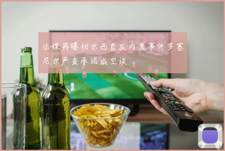 法媒再曝切尔西首发内鬼事件罗塞尼尔严查承诺成空谈