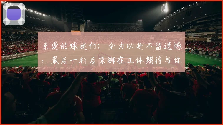 亲爱的球迷们：全力以赴不留遗憾，最后一科后京狮在工体期待与你相聚