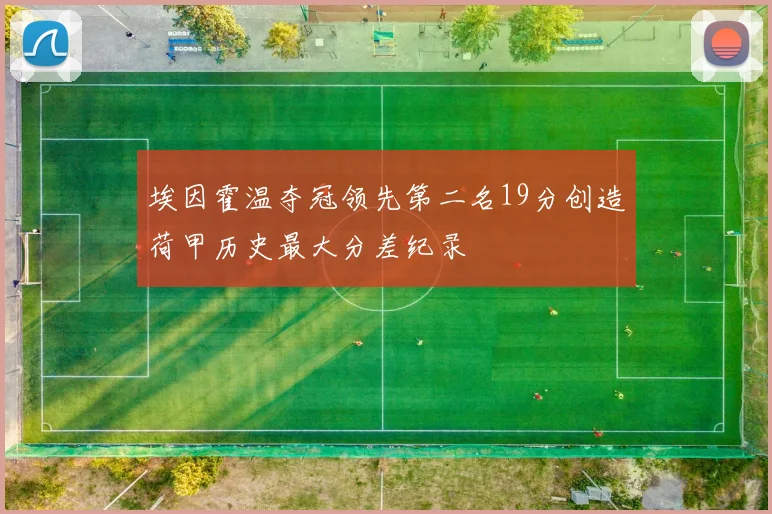 埃因霍温夺冠领先第二名19分创造荷甲历史最大分差纪录