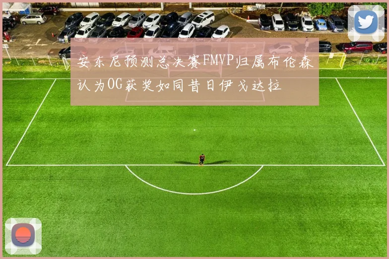 安东尼预测总决赛FMVP归属布伦森认为OG获奖如同昔日伊戈达拉